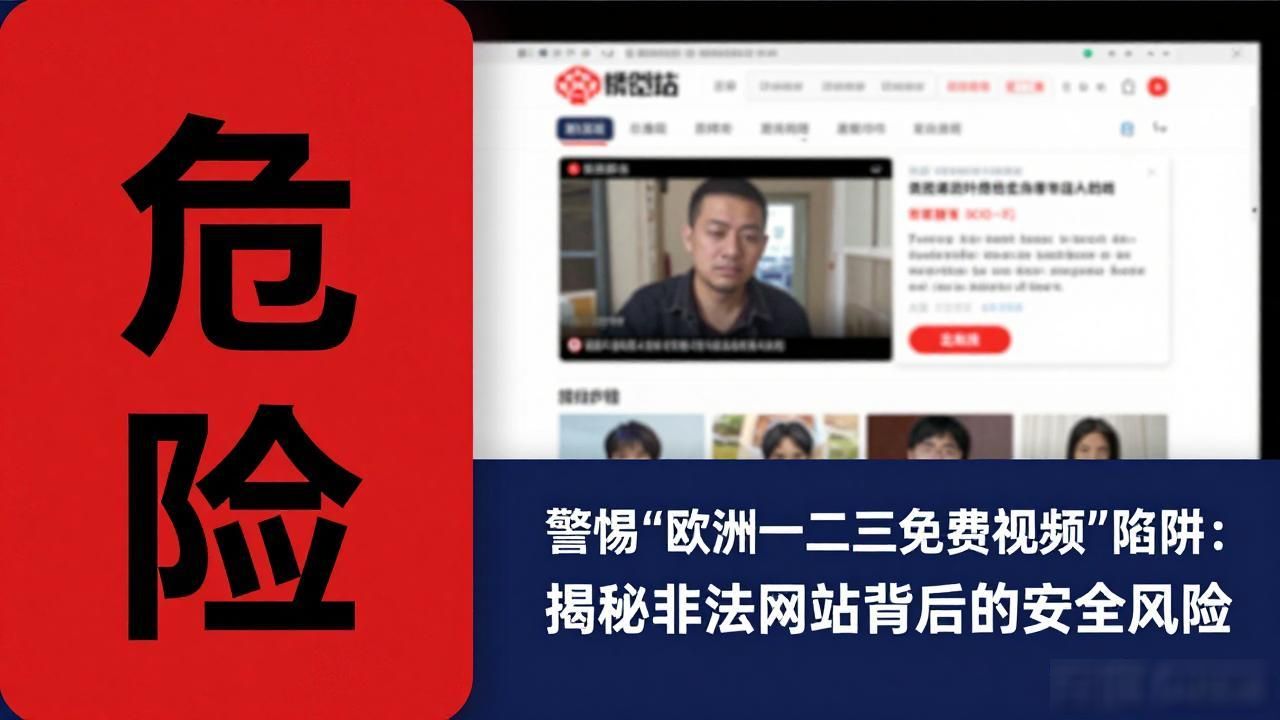 警惕"欧洲一二三免费视频"陷阱：揭秘非法网站背后的安全风险
